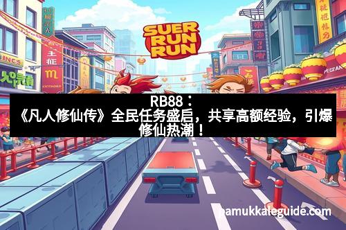 RB88：《凡人修仙传》全民任务盛启，共享高额经验，引爆修仙热潮！