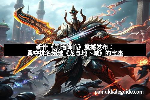 新作《黑暗降临》震撼发布：勇夺排名超越《龙与地下城》的宝座