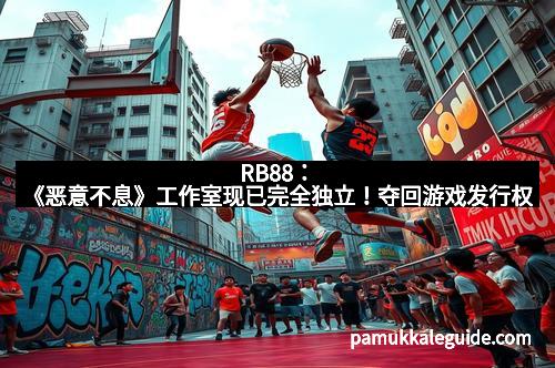 RB88：《恶意不息》工作室现已完全独立！夺回游戏发行权